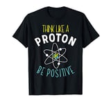 Think Like A Proton Be Positive Funny Science Thinking T-Shirt