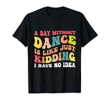 A Day Without Dance Is Like Just Kidding I Have No Idea Mom T-Shirt