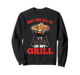 Why You All Up In My Grill BBQ Chef Humor - Sweatshirt