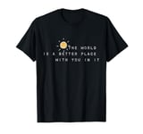 The World Is A Better Place With You In It T-Shirt