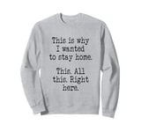 This Is Why I Wanted To Stay Home. This. All This Right Here Sweatshirt