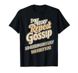 I Never Repeat Gossip, So Listen Carefully the First Time T-Shirt