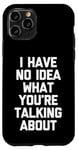 iPhone 11 Pro I Have No Idea What You're Talking About -Funny Saying Humor Case