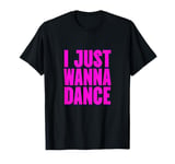 Funny, I Just Wanna Dance Men and Women T-Shirt