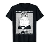 No I Don’t Listen to Music Because It Fuckings Sucks T-Shirt