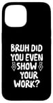 Coque pour iPhone 15 Bruh Did You Even Show Your Work – Sarcastic Math Pun Pen