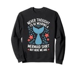 Never Thought I’d Be Wearing a Mermaid But Here We Are Sweatshirt