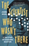 The Scientist Who Wasn&#039;t There  A true story of staggering deception