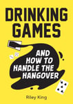 Drinking Games and How to Handle the Hangover  Fun Ideas for a Great Night and Clever Cures for the Morning After