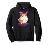 Be Yourself, Unless You Can Be A Hamster Pet Hamster Things Pullover Hoodie