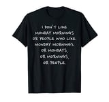 I don't like Monday Mornings or Mondays or People funny joke T-Shirt