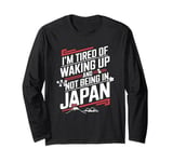 I'm Tired Of Waking Up And Not Being In Japan Funny Japanese Long Sleeve T-Shirt