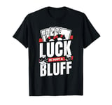 Luck Is Just A Bluff Texas Holdem Poker Hands Player Poker T-Shirt