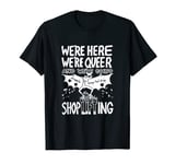 We're Here We're Queer And We're Going Shoplifting Funny T-Shirt