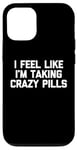 iPhone 12/12 Pro I Feel Like I'm Taking Crazy Pills - Funny Saying Sarcastic Case