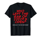 Who Left The Bag Of Idiots Open Seriously They're Everywhere T-Shirt