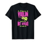 I Have A Violin And I'm Not Afraid To Use It T-Shirt