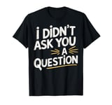 Empowerment I Didn't Ask You A Question Female Empowerment T-Shirt