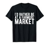 I'd Rather Be at a Farmers Market T-Shirt