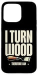 Coque pour iPhone 15 Pro Max Tour à bois I Turn Wood Therefore I Am Woodturner