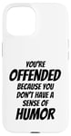 iPhone 15 You're Offended Because You Don't Have a Sense of Humor Case