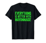 Everything Is Better With Mayonnaise T-Shirt