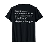 Dear Stranger The World Is A Better Place With You In It T-Shirt