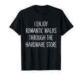 I Enjoy Romantic Walks Through The Hardware Store T-Shirt