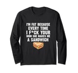 I'M Fat Every Time I Fck Your Mom She Makes Me A Sandwich Long Sleeve T-Shirt