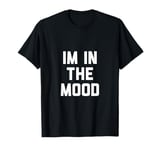 Im In The Mood T-Shirt