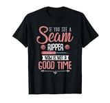 If You See A Seam Ripper Now Is Not A Good Time Funny Sewing T-Shirt