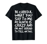 Be Careful What You say to me My Auntie is Crazy Funny Aunt T-Shirt