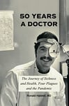 Fifty Years a Doctor: The Journey of Sickness and Health, Four Plagues and the Pandemic