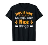 This Is Why We Can't Have Nice Things T-Shirt