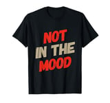 Not In The Mood Funny Not In The Mood Quotes T-Shirt