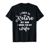 I tried to retire but now i work for my wife gift T-Shirt