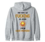 Here We F-cking Go Again I Mean Good Morning Funny Saying Zip Hoodie