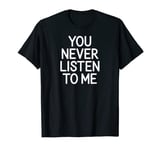 You Never Listen To Me, Funny, Jokes, Sarcastic, Family T-Shirt