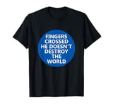 Fingers Crossed He Doesnt Destro The World Anti-Trump T-Shirt