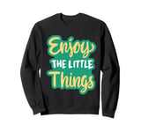 Enjoy The Little Things In Life Funny Faith Inspirational. Sweatshirt