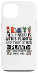 iPhone 13 All I Need Is This Plant And That Other Plants Gardener Case