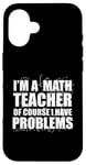 iPhone 16 I'M A MATH TEACHER of course I have PROBLEMS Teaching Meme Case