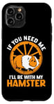 iPhone 11 Pro Cute Hamster If You Need Me I'll Be With My Hamster Case