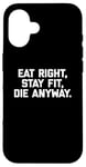 Coque pour iPhone 16 T-shirt humoristique pour entraînement et gym avec inscription « Eat Right, Stay Fit, Die Anyway »