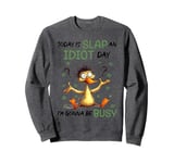 Today Is Slap An Idiot Day I'm Gonna Be Busy Sweatshirt