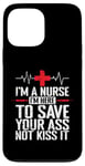 iPhone 13 Pro Max I'm a Nurse I'm here to save your Ass not to kiss it Case