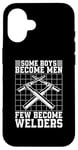 iPhone 16 Some Boys Become Men Few Become Welders Welding Dads Welder Case