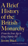 Jeremy Black - A Brief History of the British Monarchy From Iron Age to King Charles III Bok