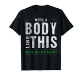 With A Body Like This Who Needs Hair - Being Bald T-Shirt