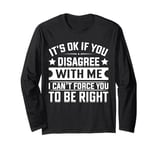 It's Ok If You Disagree With Me I Can't Force You To Be Long Sleeve T-Shirt